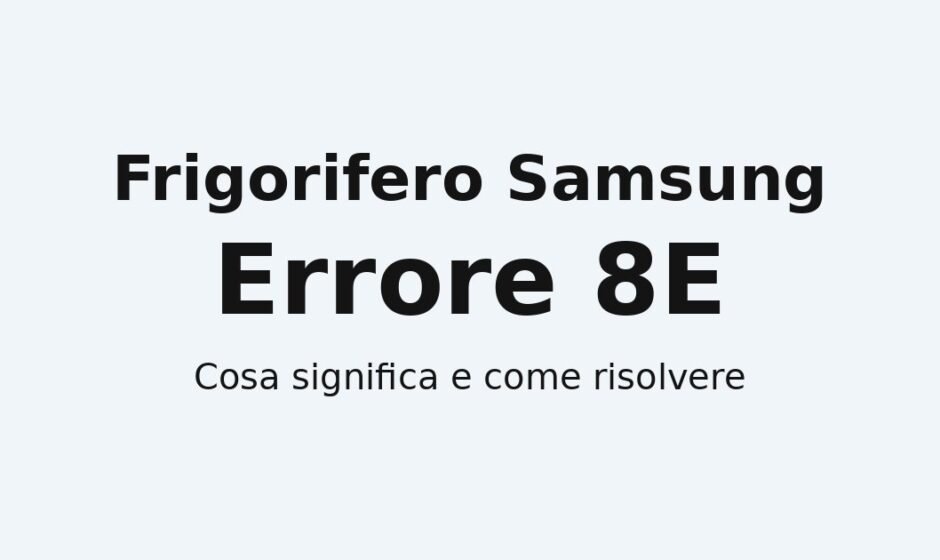 Frigorifero Samsung con codice errore 8E sul display, guida al significato e alle possibili soluzioni